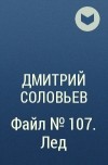 Дмитрий Соловьев - Файл №107. Лед
