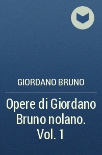Giordano Bruno - Opere di Giordano Bruno nolano. Vol. 1