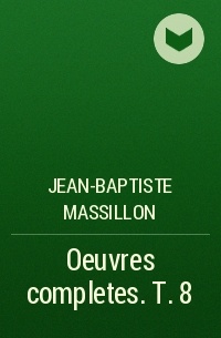 Jean-Baptiste Massillon - Oeuvres completes. T. 8