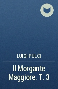 Luigi Pulci - Il Morgante Maggiore. T. 3