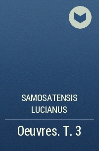 Samosatensis Lucianus - Oeuvres. T. 3