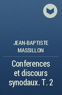 Jean-Baptiste Massillon - Conferences et discours synodaux. T. 2