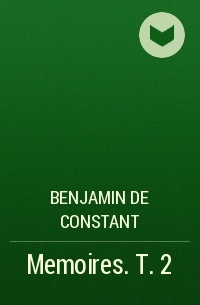 Бенжамен Констан - Memoires. T. 2