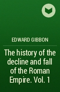 Edward Gibbon - The history of the decline and fall of the Roman Empire. Vol. 1