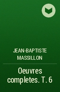 Jean-Baptiste Massillon - Oeuvres completes. T. 6