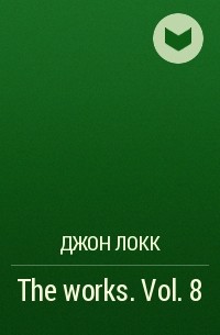 Джон Локк - The works. Vol. 8