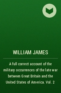 William James - A full correct account of the military occurrences of the late war between Great Britain and the United States of America. Vol. 2