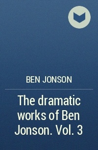 Ben Jonson - The dramatic works of Ben Jonson. Vol. 3