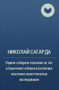 Николай Сагарда - Первое соборное послание св. Ап. и Евангелиста Иоанна Богослова: исагогико-экзегетическое исследование