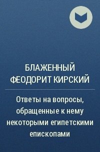 Блаженный Феодорит Кирский - Ответы на вопросы, обращенные к нему некоторыми египетскими епископами