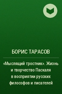 Борис Тарасов - «Мыслящий тростник». Жизнь и творчество Паскаля в восприятии русских философов и писателей