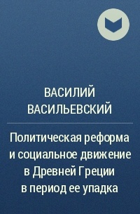 Василий Васильевский - Политическая реформа и социальное движение в Древней Греции в период ее упадка