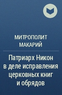 Макарий (Булгаков), митрополит Московский и Коломенский - Патриарх Никон в деле исправления церковных книг и обрядов