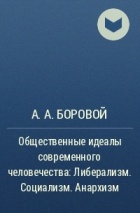 Алексей Боровой - Общественные идеалы современного человечества : Либерализм. Социализм. Анархизм