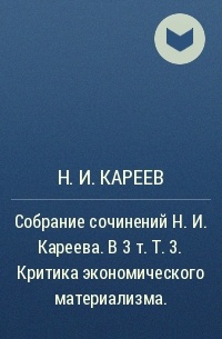 Н.И. Кареев - Собрание сочинений Н. И. Кареева. В 3 т. Т. 3. Критика экономического материализма. 