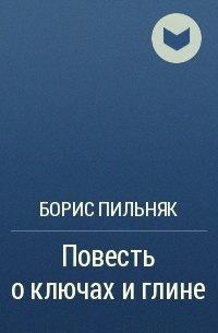 Борис Пильняк - Повесть о ключах и глине