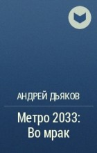 Андрей Дьяков - Метро 2033: Во мрак