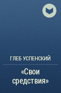 Глеб Успенский - «Свои средствия»