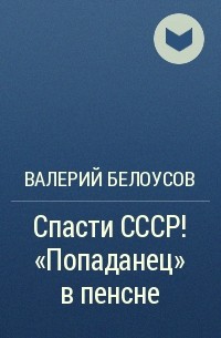 Валерий Белоусов - Спасти СССР! «Попаданец» в пенсне