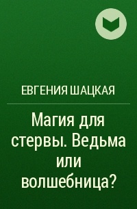 Евгения Шацкая - Магия для стервы. Ведьма или волшебница?