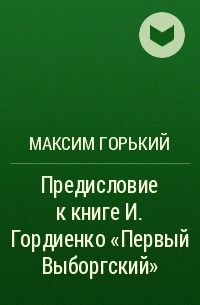 Максим Горький - Предисловие к книге И.  Гордиенко «Первый Выборгский»