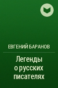 Евгений Баранов - Легенды о русских писателях