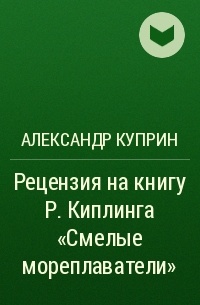 Александр Куприн - Рецензия на книгу Р. Киплинга «Смелые мореплаватели»