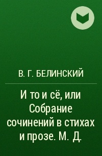 В. Г. Белинский - И то и сё, или Собрание сочинений в стихах и прозе. М. Д.