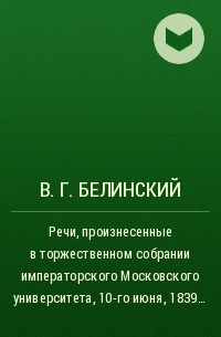 В. Г. Белинский - Речи, произнесенные в торжественном собрании императорского Московского университета, 10-го июня, 1839…