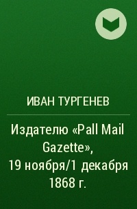 Иван Тургенев - Издателю «Pall Mail Gazette», 19 ноября/1 декабря 1868 г.