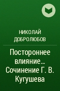 Николай Добролюбов - Постороннее влияние… Сочинение Г. В. Кугушева