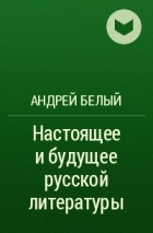 Андрей Белый - Настоящее и будущее русской литературы