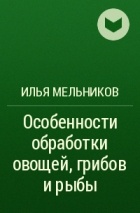 Илья Мельников - Особенности обработки овощей, грибов и рыбы