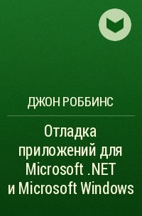 Джон Роббинс - Отладка приложений для Microsoft .NET и Microsoft Windows 