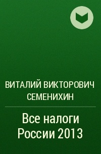 Виталий Семенихин - Все налоги России 2013