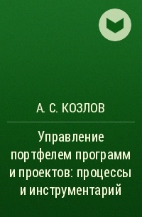 А. С. Козлов - Управление портфелем программ и проектов: процессы и инструментарий