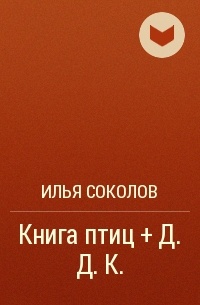 Илья Соколов - Книга птиц + Д.Д. К. 