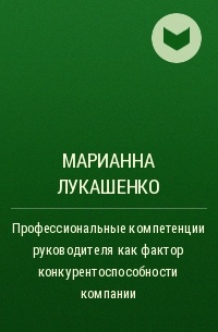 Марианна Лукашенко - Профессиональные компетенции руководителя как фактор конкурентоспособности компании