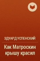 Эдуард Успенский - Как Матроскин крышу красил