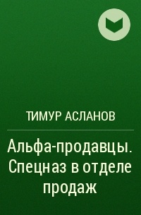 Тимур Асланов - Альфа-продавцы. Спецназ в отделе продаж