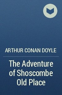 Arthur Conan Doyle - The Adventure of Shoscombe Old Place