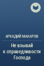 Аркадий Макаров - Не взывай к справедливости Господа