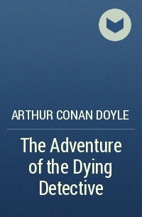 Arthur Conan Doyle - The Adventure of the Dying Detective
