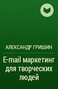 Александр Гришин - E-mail маркетинг для творческих людей