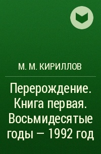 М. М. Кириллов - Перерождение . Книга первая. Восьмидесятые годы – 1992 год