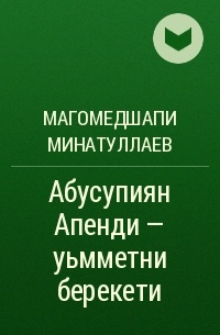 Магомедшапи Минатуллаев - Абусупиян Апенди – уьмметни берекети