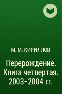 М. М. Кириллов - Перерождение . Книга четвертая. 2003–2004 гг.