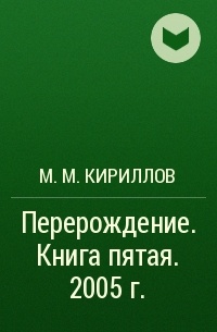 М. М. Кириллов - Перерождение . Книга пятая. 2005 г.