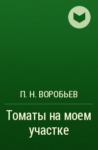 П. Н. Воробьев - Томаты на моем участке
