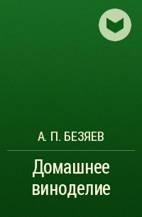 А. П. Безяев - Домашнее виноделие